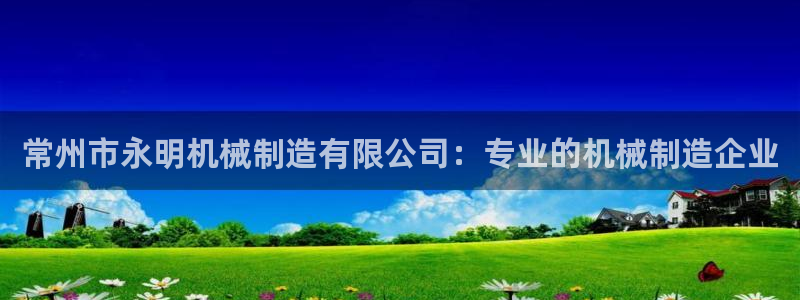 彩神Vll购彩大厅：常州市永明机械制造有限公司：专业的机械制造企业