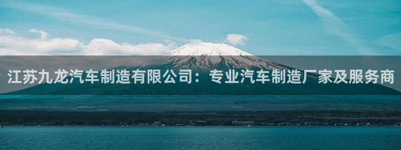 下载彩神通关注码：江苏九龙汽车制造有限公司：专业汽车制造厂家