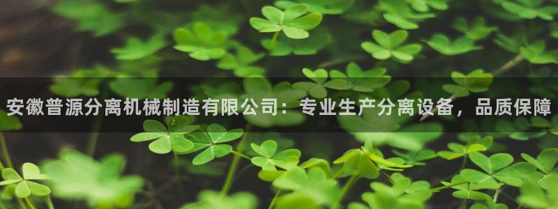彩神vll趣投彩：安徽普源分离机械制造有限公司：专业生产分离设备，品质保障