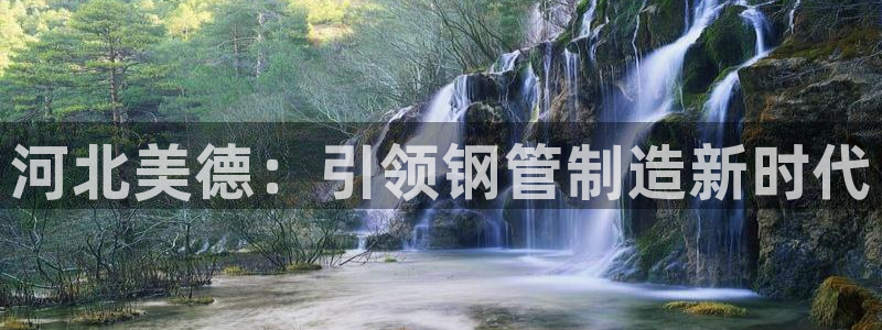 彩神v彩搜狗：河北美德：引领钢管制造新时代