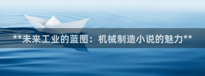 所有彩神购买首页中心：**未来工业的蓝图：机械制造小说的魅力