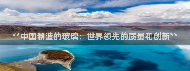 彩神旗下有哪些平台可以看：**中国制造的玻璃：世界领先的质量
