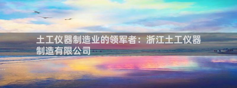 彩神v8首页：土工仪器制造业的领军者：浙江土工仪器
制造有限公司