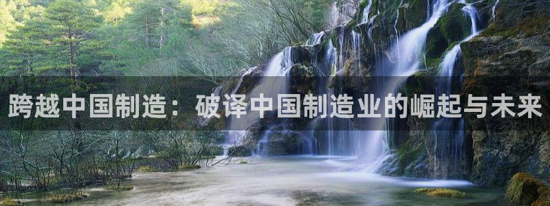 彩神app赚钱是真是假：跨越中国制造：破译中国制造业的崛起与未来