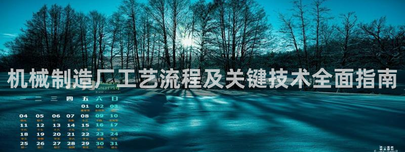 彩神vii官网：机械制造厂工艺流程及关键技术全面指南