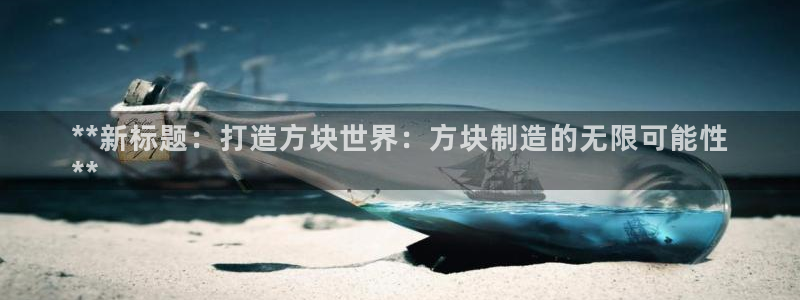 彩神数码科技有限公司：**新标题：打造方块世界：方块制造的无