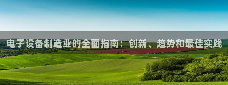 彩神大发三期计划网站：电子设备制造业的全面指南：创新、趋势和