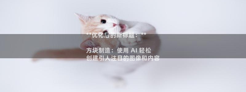 彩神新微聊：**优化后的新标题：**

方块制造：使用 AI 轻松
创建引人注目的图像和内容