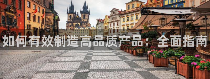彩神网正规吗：如何有效制造高品质产品：全面指南