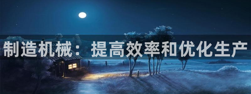 彩神vll购彩大厅：制造机械：提高效率和优化生产
