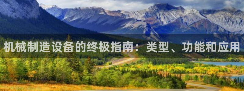 彩神vlll(中国)百度百科：机械制造设备的终极指南：类型、功能和应用