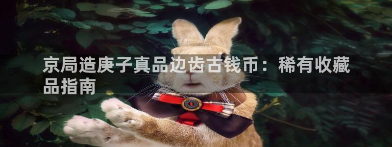 彩神平台注册登录：京局造庚子真品边齿古钱币：稀有收藏
品指南