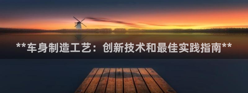 彩神v争霸有限公司：**车身制造工艺：创新技术和最佳实践指南**