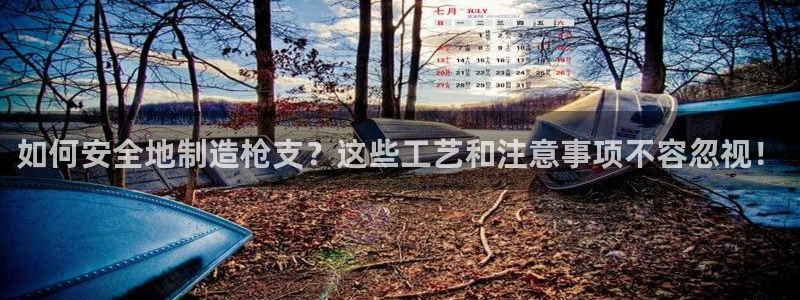 彩神大发三期计划网站：如何安全地制造枪支？这些工艺和注意事项不容忽视！