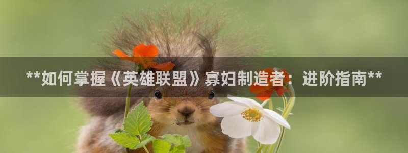 彩神vii手游下载：**如何掌握《英雄联盟》寡妇制造者：进阶指南**