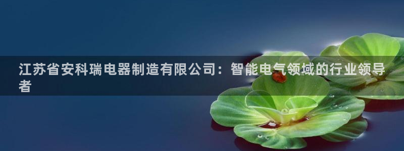 彩神大发官网：江苏省安科瑞电器制造有限公司：智能电气领域的行业领导
者