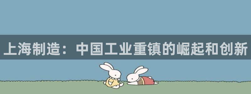 彩神v天天：上海制造：中国工业重镇的崛起和创新