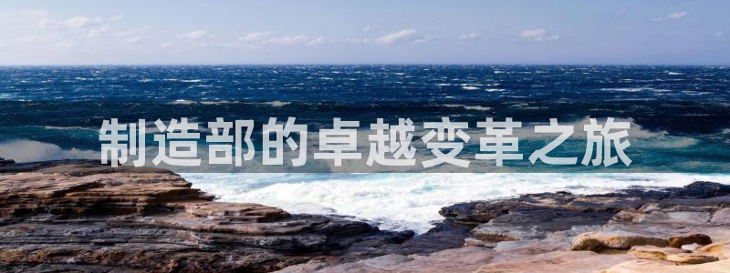 彩神8彩平台官网：制造部的卓越变革之旅