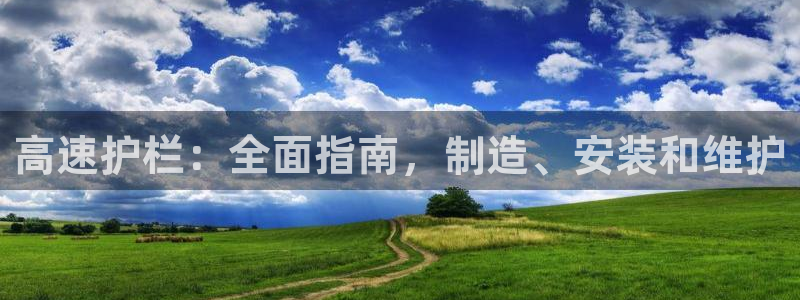 彩神vll首页环球：高速护栏：全面指南，制造、安装和维护