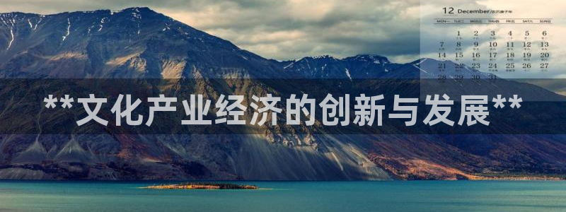 彩神8app官方下载：**文化产业经济的创新与发展**