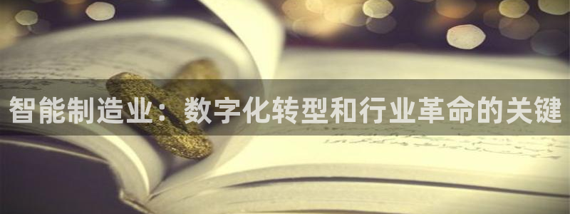 彩神v争霸是啥：智能制造业：数字化转型和行业革命的关键