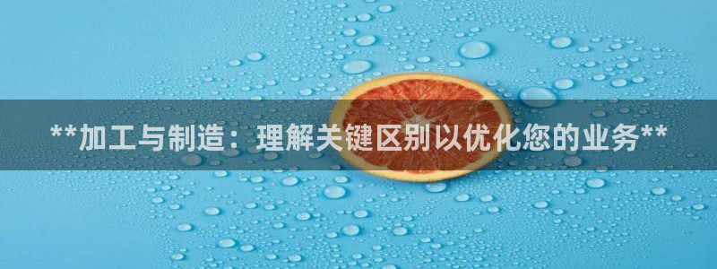 彩神v秘聊号码：**加工与制造：理解关键区别以优化您的业务**