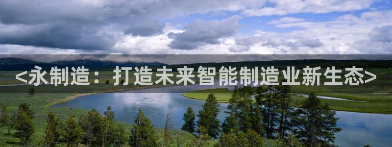 彩神大发云：<永制造：打造未来智能制造业新生态>
