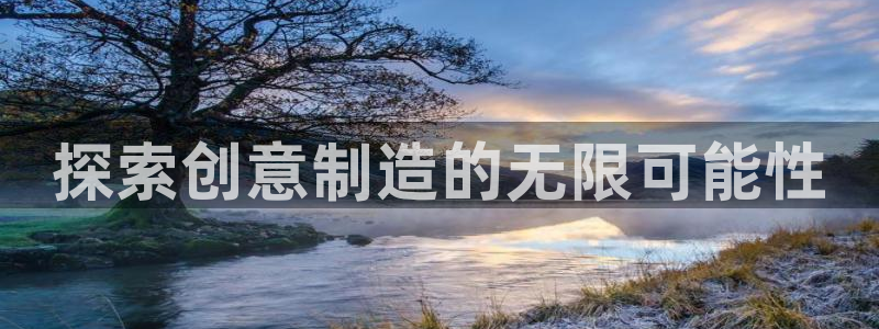 彩神8彩平台官网：探索创意制造的无限可能性