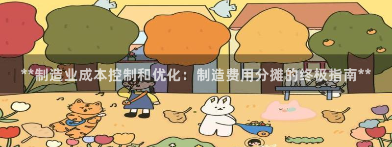 彩神客服电话：**制造业成本控制和优化：制造费用分摊的终极指南**