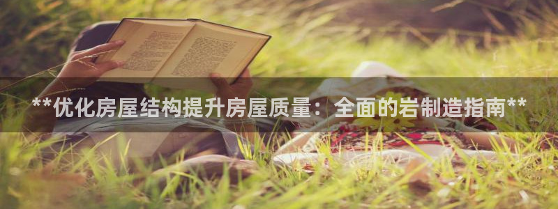 彩神是正规平台吗：**优化房屋结构提升房屋质量：全面的岩制造指南**