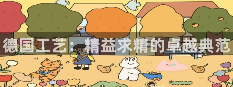 彩神8彩平台客服：德国工艺：精益求精的卓越典范