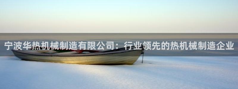 彩神ix官网：宁波华热机械制造有限公司：行业领先的热机械制造企业