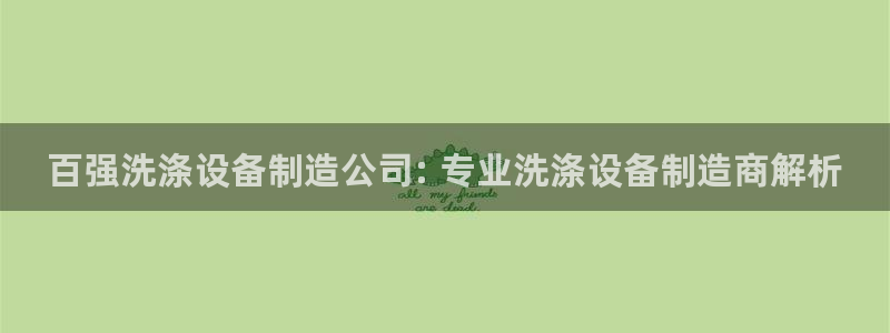 在彩神网输了六万多怎么拿回来：百强洗涤设备制造公司: 专业洗涤设备制造商解析