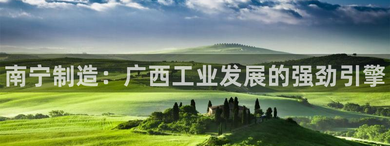 彩神viii下载安卓：南宁制造：广西工业发展的强劲引擎