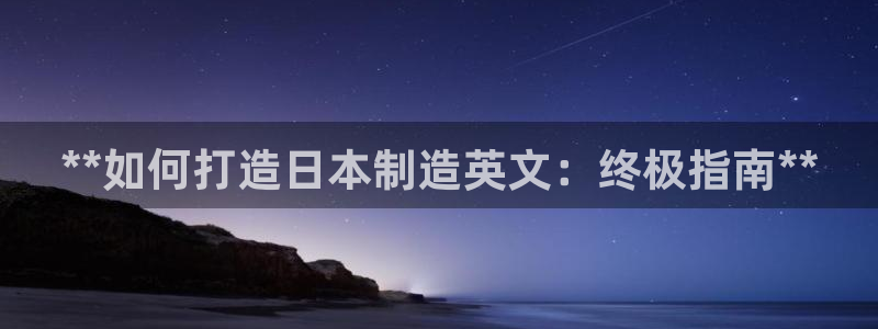 彩神vii官网：**如何打造日本制造英文：终极指南**