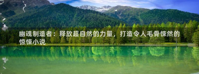 彩神大发官网：幽魂制造者：释放超自然的力量，打造令人毛骨悚然的
惊悚小说