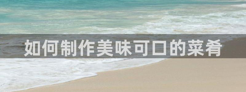 彩神通关注码金码对应码：如何制作美味可口的菜肴