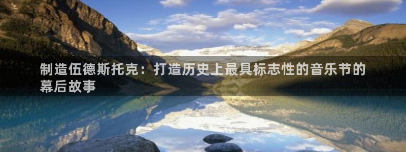 彩神vii官网大赢家：制造伍德斯托克：打造历史上最具标志性的音乐节的
幕后故事
