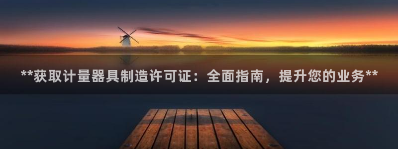 彩神广告有限公司：**获取计量器具制造许可证：全面指南，提升