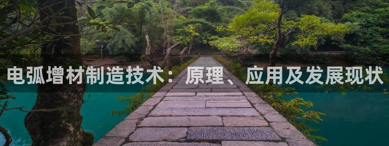 彩神怎么样可以提现：电弧增材制造技术：原理、应用及发展现状