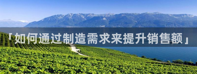 彩神ix可靠吗：「如何通过制造需求来提升销售额」