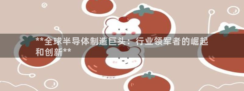 彩神大发cp：**全球半导体制造巨头：行业领军者的崛起
和创新**