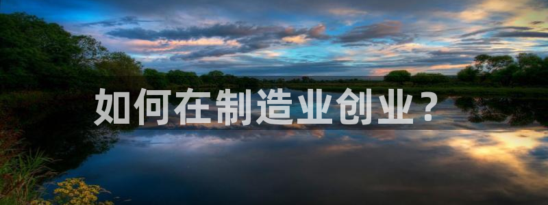 彩神购彩购彩大厅入口v：如何在制造业创业？