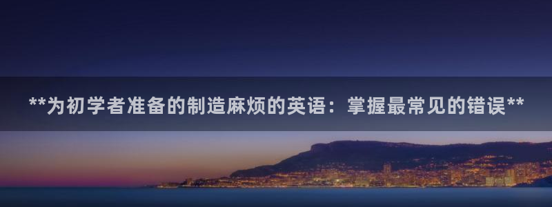 彩神是真的吗：**为初学者准备的制造麻烦的英语：掌握最常见的错误**