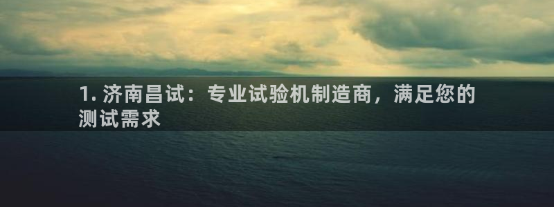下载彩神通关注金码：1. 济南昌试：专业试验机制造商，满足您的
测试需求