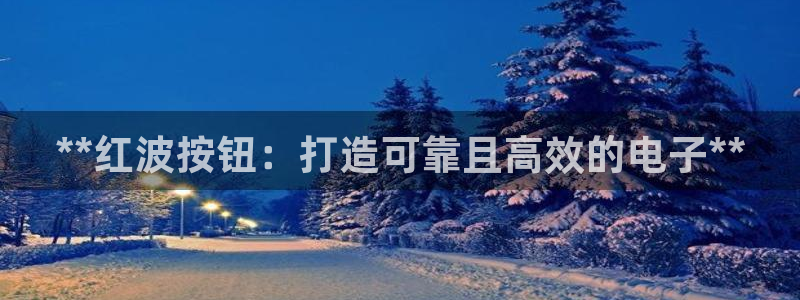 彩神8软件下载：**红波按钮：打造可靠且高效的电子**