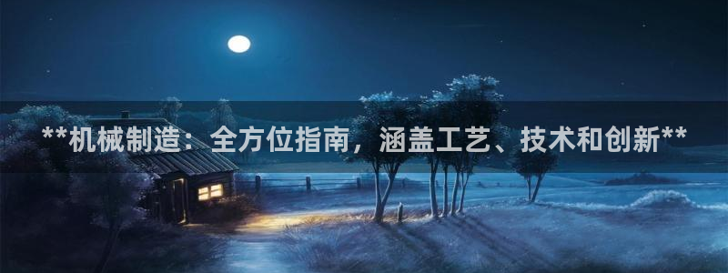 彩神ix能赚钱吗：**机械制造：全方位指南，涵盖工艺、技术和创新**