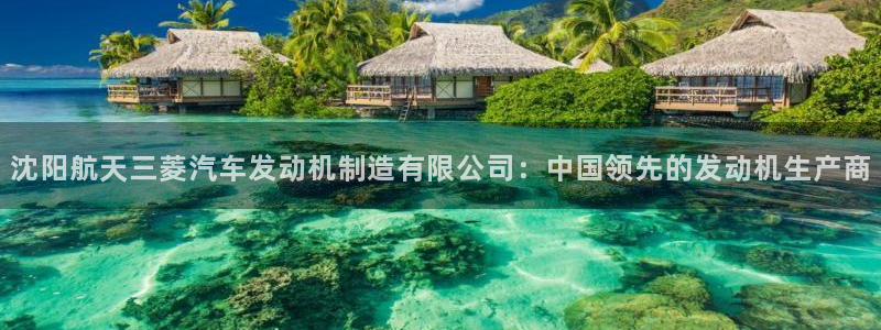 彩神vlll游戏特色：沈阳航天三菱汽车发动机制造有限公司：中国领先的发动机生产商