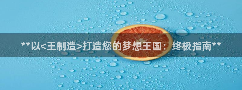下载彩神通关注金码：**以<王制造>打造您的梦想王国：终极指南**