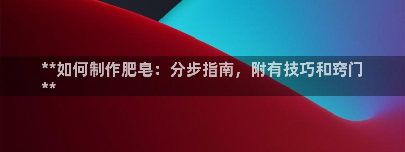 彩神v8官网版：**如何制作肥皂：分步指南，附有技巧和窍门
**